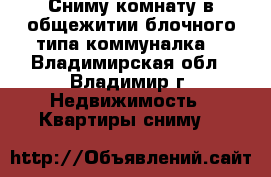 Сниму комнату в общежитии блочного типа(коммуналка) - Владимирская обл., Владимир г. Недвижимость » Квартиры сниму   